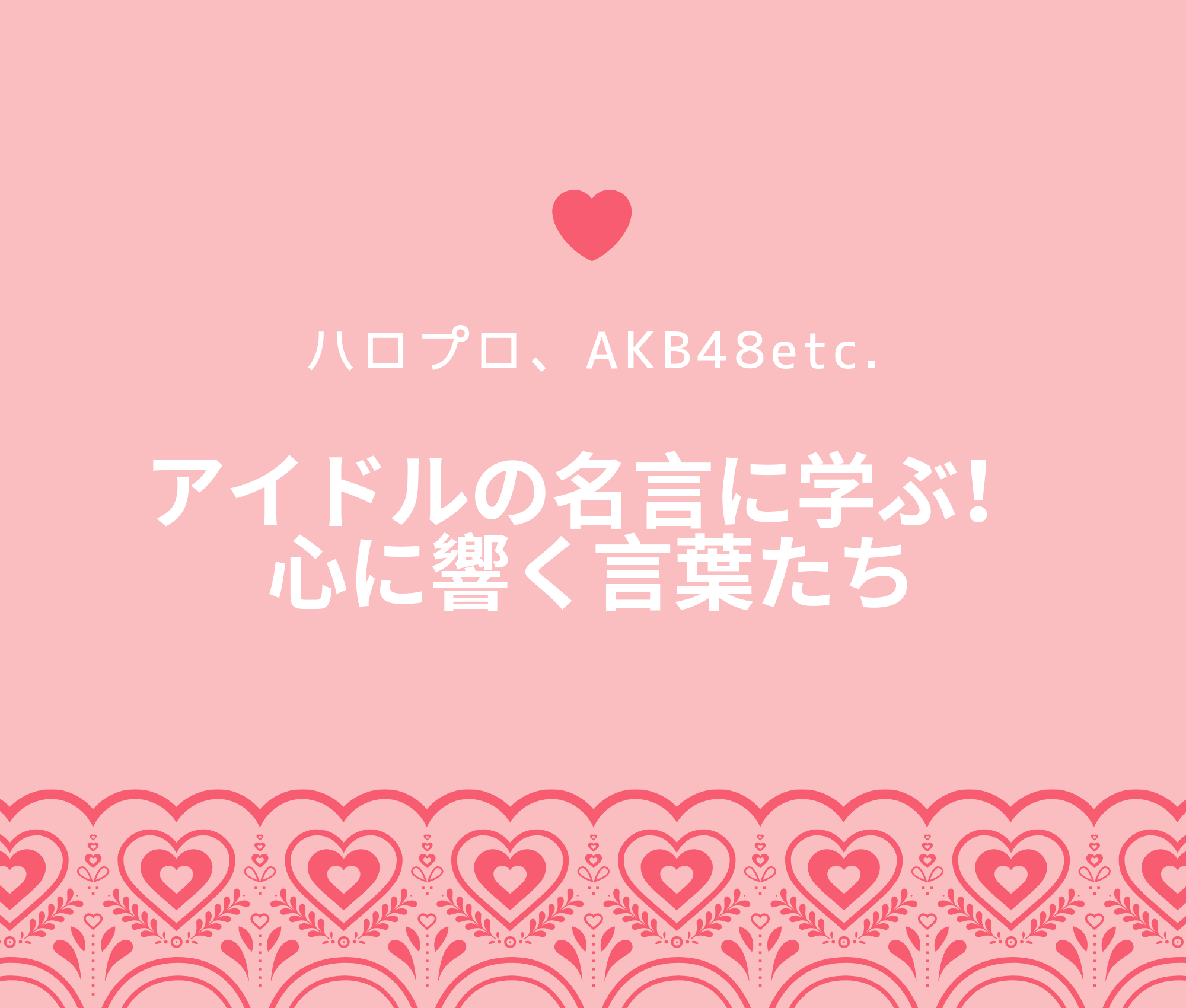 ハロプロ、AKB48 アイドルの名言に学ぶ！心に響く言葉たち
