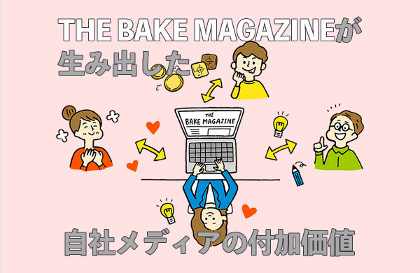 「愛情を注ぎ、コンテンツを育てる」THE BAKE MAGAGINEが生み出した、自社メディアの付加価値とは／株式会社BAKE